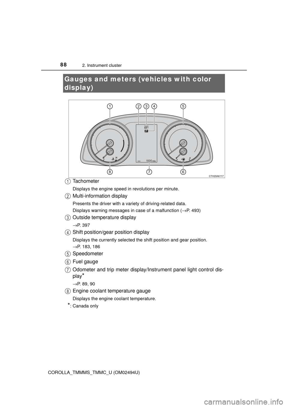 TOYOTA COROLLA 2017 11.G Manual Online 882. Instrument cluster
COROLLA_TMMMS_TMMC_U (OM02494U)
Tachometer
Displays the engine speed in revolutions per minute.
Multi-information display
Presents the driver with a variety of driving-related TOYOTA COROLLA 2017 11.G Manual Online 882. Instrument cluster
COROLLA_TMMMS_TMMC_U (OM02494U)
Tachometer
Displays the engine speed in revolutions per minute.
Multi-information display
Presents the driver with a variety of driving-related
