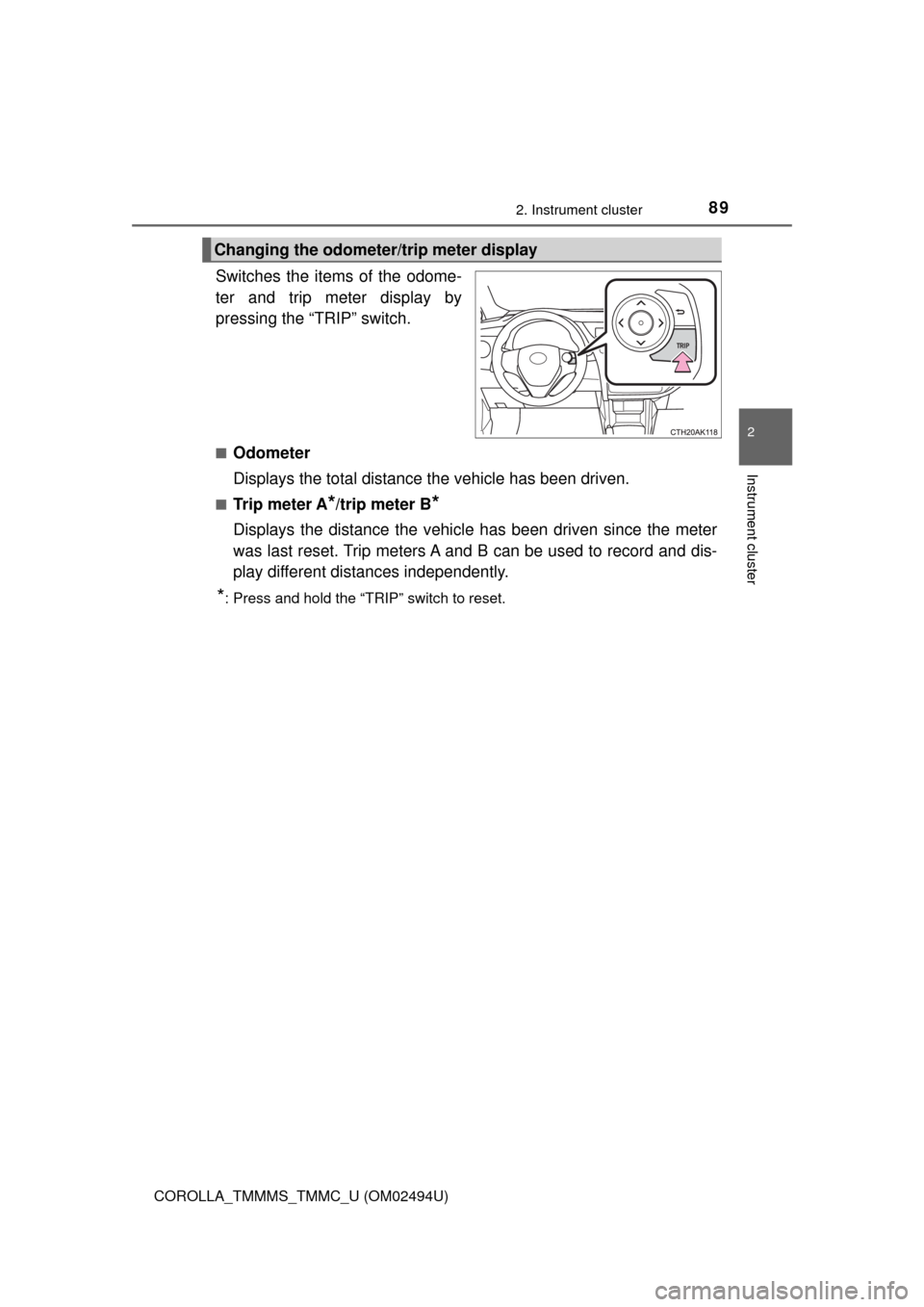 TOYOTA COROLLA 2017 11.G Manual Online 892. Instrument cluster
2
Instrument cluster
COROLLA_TMMMS_TMMC_U (OM02494U)
Switches the items of the odome-
ter and trip meter display by
pressing the “TRIP” switch.
■Odometer
Displays the tot