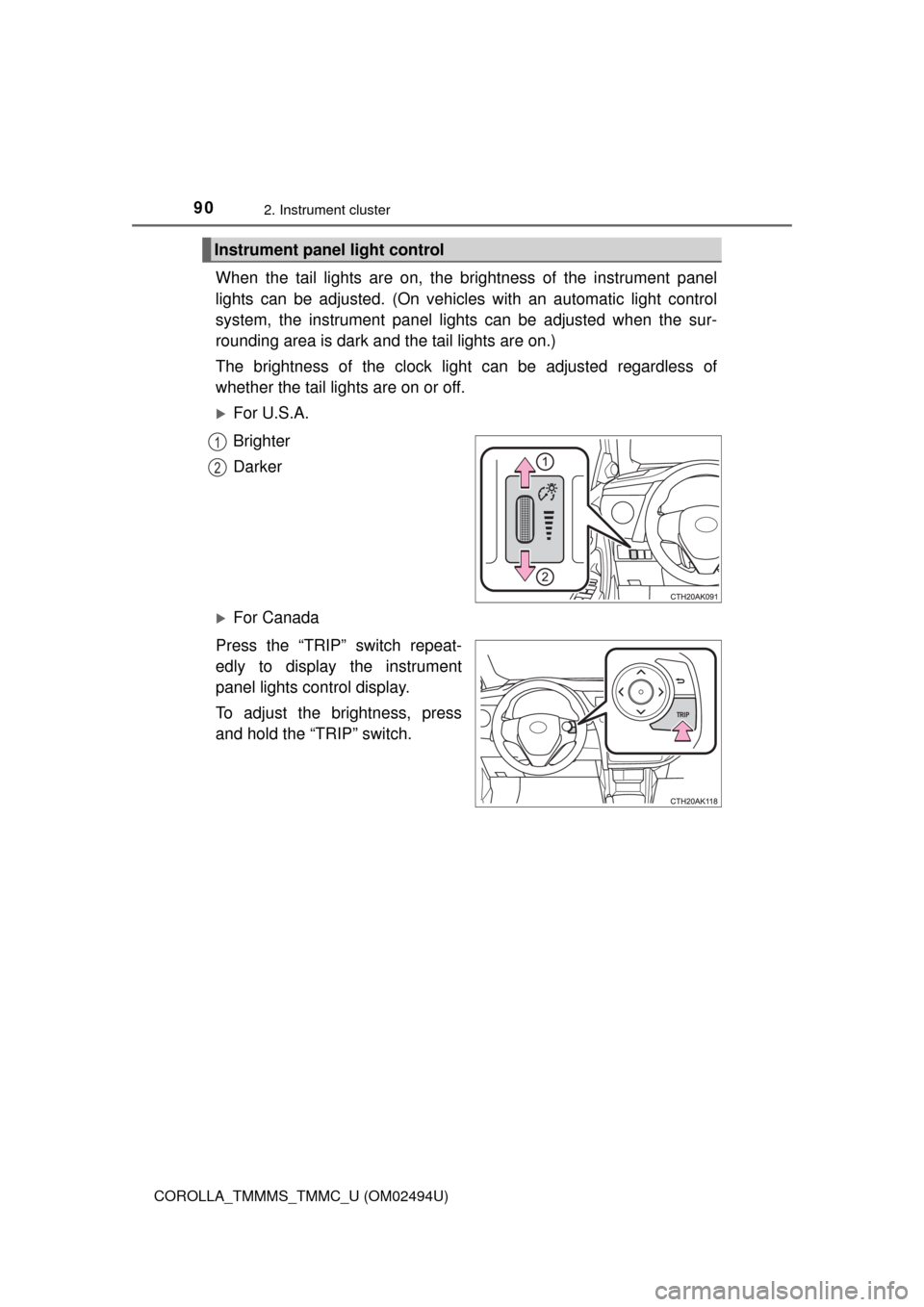 TOYOTA COROLLA 2017 11.G Owners Manual 902. Instrument cluster
COROLLA_TMMMS_TMMC_U (OM02494U)
When the tail lights are on, the brightness of the instrument panel
lights can be adjusted. (On vehicles with an automatic light control
system,