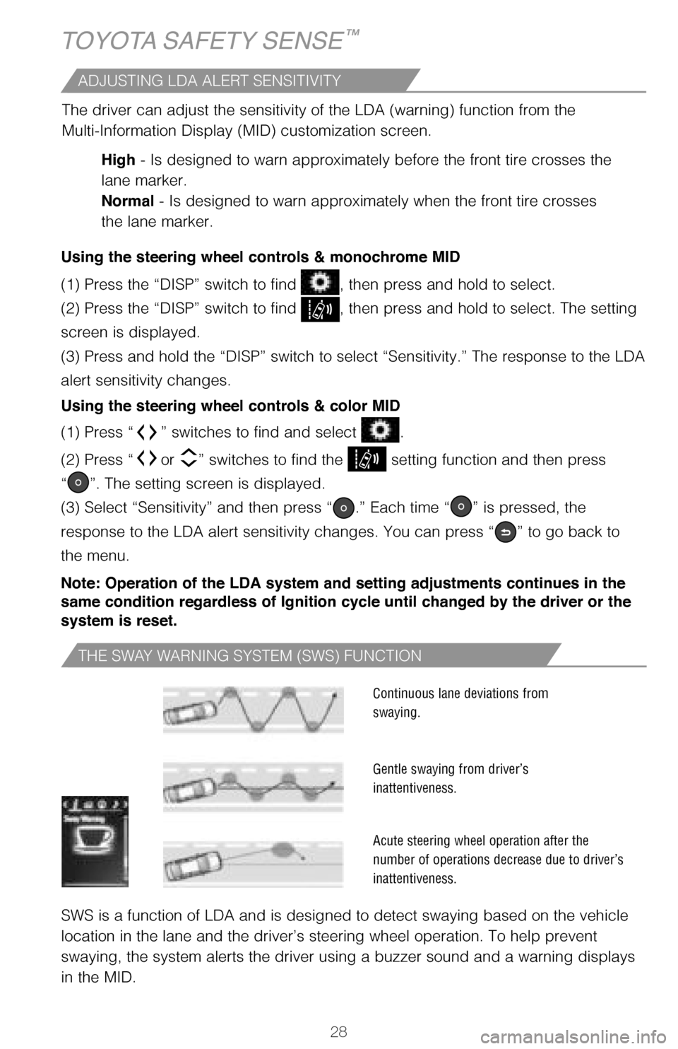 TOYOTA COROLLA 2017 11.G Quick Reference Guide 28
THE SWAY WARNING SYSTEM (SWS) FUNCTION
SWS is a function of LDA and is designed to detect swaying based on the vehicle  
location in the lane and the driver’s steering wheel operation. To help pr