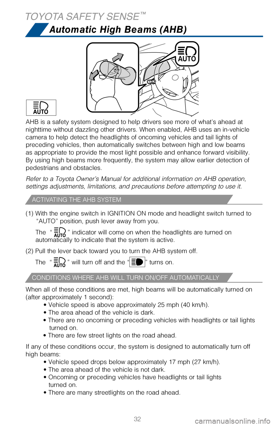 TOYOTA COROLLA 2017 11.G Quick Reference Guide 32
Automatic High Beams (AHB)
(1) With the engine switch in IGNITION ON mode and headlight switch turned to 
“AUTO” position, push lever away from you.
The  “” indicator will come on when the 