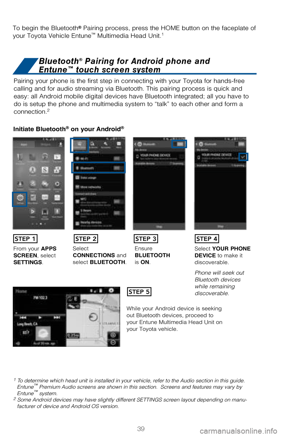 TOYOTA COROLLA 2017 11.G Quick Reference Guide 39
Pairing your phone is the first step in connecting with your Toyota for hands-free
calling and for audio streaming via Bluetooth. This pairing process is quick and
easy: all Android mobile digit TOYOTA COROLLA 2017 11.G Quick Reference Guide 39
Pairing your phone is the first step in connecting with your Toyota for hands-free
calling and for audio streaming via Bluetooth. This pairing process is quick and
easy: all Android mobile digit