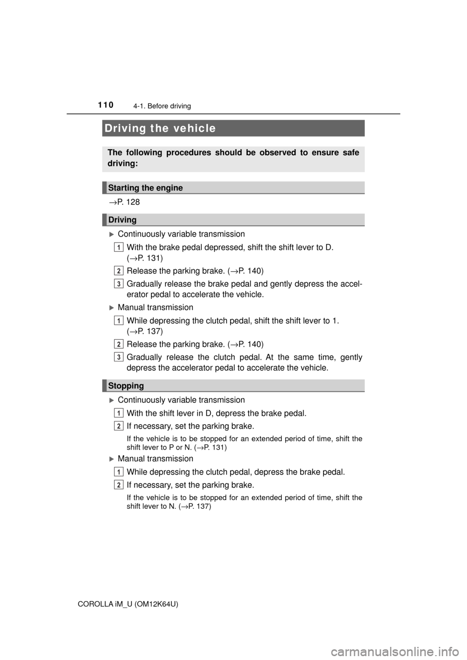 TOYOTA COROLLA iM 2017 11.G Owners Manual 110
COROLLA iM_U (OM12K64U)
4-1. Before driving
→P.  1 2 8
Continuously variable transmission
With the brake pedal depressed, shift the shift lever to D. 
(→P. 131)
Release the parking brake. (