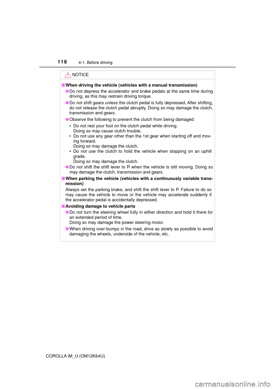 TOYOTA COROLLA iM 2017 11.G Owners Manual 1184-1. Before driving
COROLLA iM_U (OM12K64U)
NOTICE
■When driving the vehicle (vehicles with a manual transmission)
●Do not depress the accelerator and brake pedals at the same time during
drivi