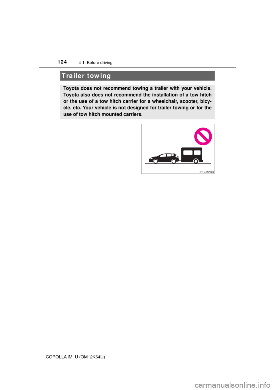TOYOTA COROLLA iM 2017 11.G Owners Manual 1244-1. Before driving
COROLLA iM_U (OM12K64U)
Trailer towing
Toyota does not recommend towing a trailer with your vehicle.
Toyota also does not recommend the installation of a tow hitch
or the use of