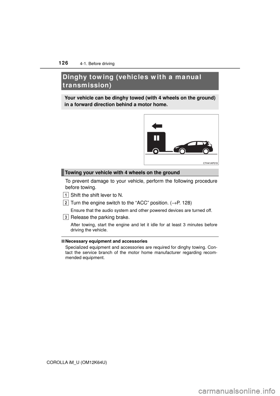 TOYOTA COROLLA iM 2017 11.G Owners Manual 1264-1. Before driving
COROLLA iM_U (OM12K64U)
To prevent damage to your vehicle, perform the following procedure
before towing. 
Shift the shift lever to N. 
Turn the engine switch to the “ACC” p