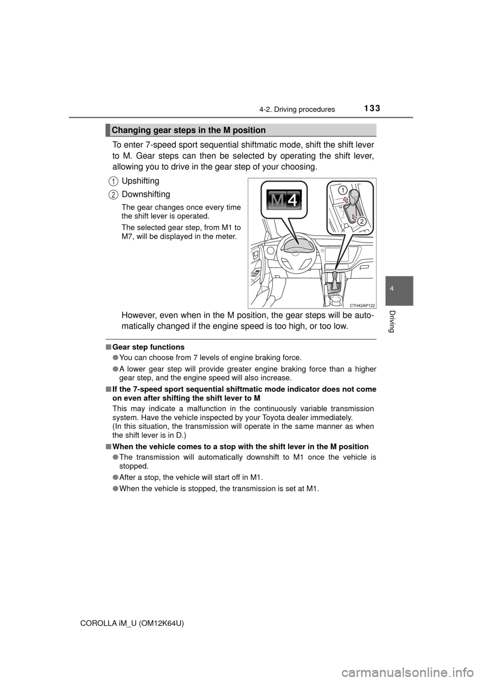 TOYOTA COROLLA iM 2017 11.G Owners Manual 1334-2. Driving procedures
4
Driving
COROLLA iM_U (OM12K64U)
To enter 7-speed sport sequential shiftmatic mode, shift the shift lever
to M. Gear steps can then be selected by operating the shift lever