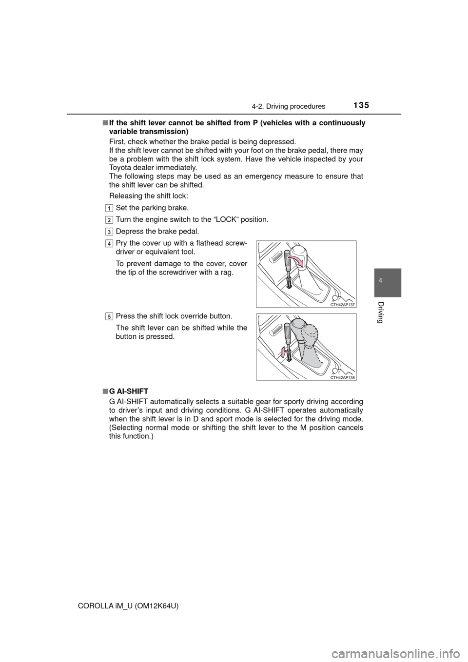 TOYOTA COROLLA iM 2017 11.G Owners Manual 1354-2. Driving procedures
4
Driving
COROLLA iM_U (OM12K64U)■If the shift lever cannot be shifted from P (vehicles with a continuously
variable transmission)
First, check whether the brake pedal is 