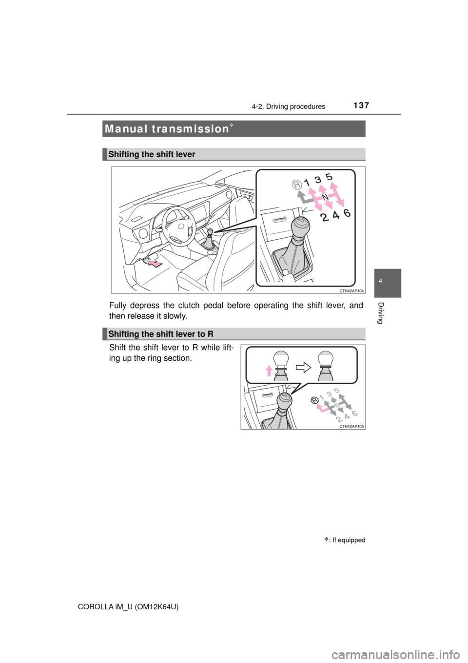 TOYOTA COROLLA iM 2017 11.G Owners Manual 1374-2. Driving procedures
4
Driving
COROLLA iM_U (OM12K64U)
Fully depress the clutch pedal before operating the shift lever, and
then release it slowly.
Shift the shift lever to R while lift-
ing up 