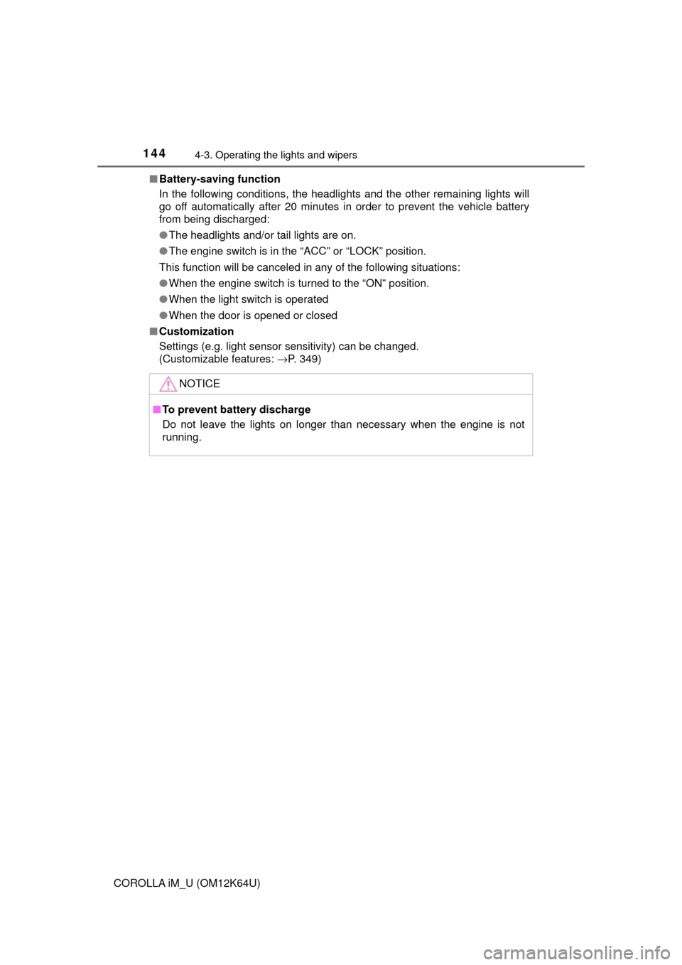 TOYOTA COROLLA iM 2017 11.G Owners Manual 1444-3. Operating the lights and wipers
COROLLA iM_U (OM12K64U)■Battery-saving function
In the following conditions, the headlights and the other remaining lights will
go off automatically after 20 