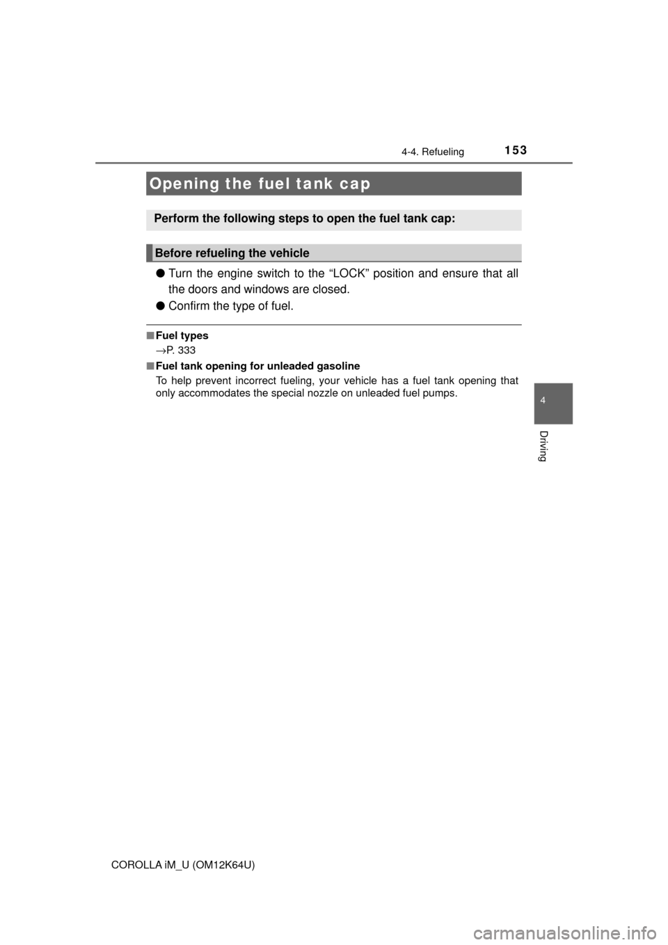 TOYOTA COROLLA iM 2017 11.G Owners Manual 153
4
Driving
COROLLA iM_U (OM12K64U)
4-4. Refueling
●Turn the engine switch to the “LOCK” position and ensure that all
the doors and windows are closed.
●Confirm the type of fuel.
■Fuel typ