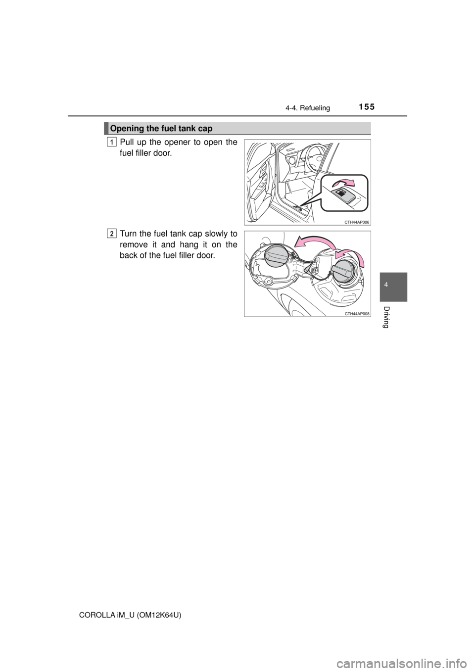 TOYOTA COROLLA iM 2017 11.G Owners Manual 1554-4. Refueling
4
Driving
COROLLA iM_U (OM12K64U)
Pull up the opener to open the
fuel filler door.
Turn the fuel tank cap slowly to
remove it and hang it on the
back of the fuel filler door.
Opening TOYOTA COROLLA iM 2017 11.G Owners Manual 1554-4. Refueling
4
Driving
COROLLA iM_U (OM12K64U)
Pull up the opener to open the
fuel filler door.
Turn the fuel tank cap slowly to
remove it and hang it on the
back of the fuel filler door.
Opening