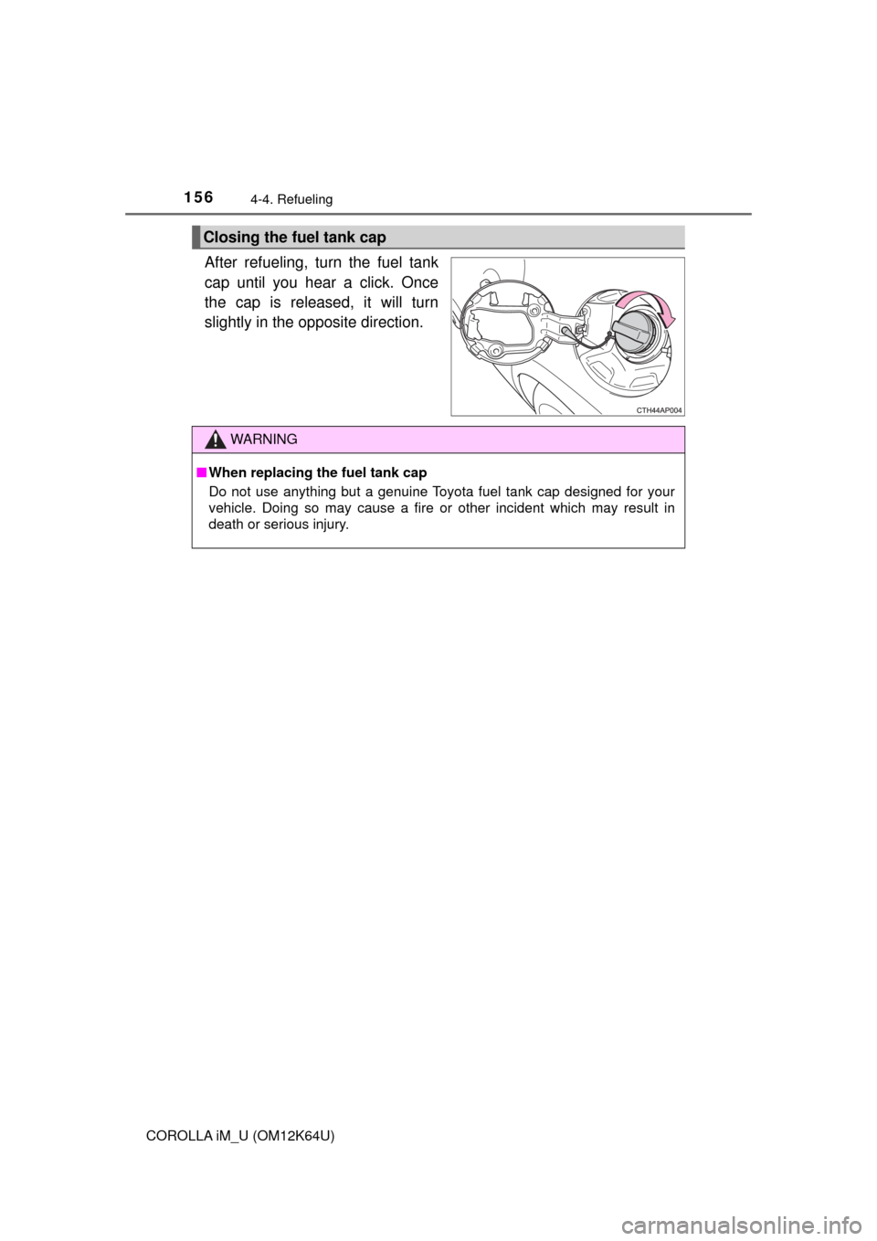 TOYOTA COROLLA iM 2017 11.G Owners Manual 1564-4. Refueling
COROLLA iM_U (OM12K64U)
After refueling, turn the fuel tank
cap until you hear a click. Once
the cap is released, it will turn
slightly in the opposite direction.
Closing the fuel ta