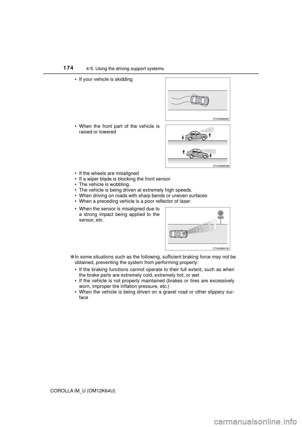 TOYOTA COROLLA iM 2017 11.G Owners Manual 1744-5. Using the driving support systems
COROLLA iM_U (OM12K64U)• If the wheels are misaligned
• If a wiper blade is blocking the front sensor
• The vehicle is wobbling.
• The vehicle is bein