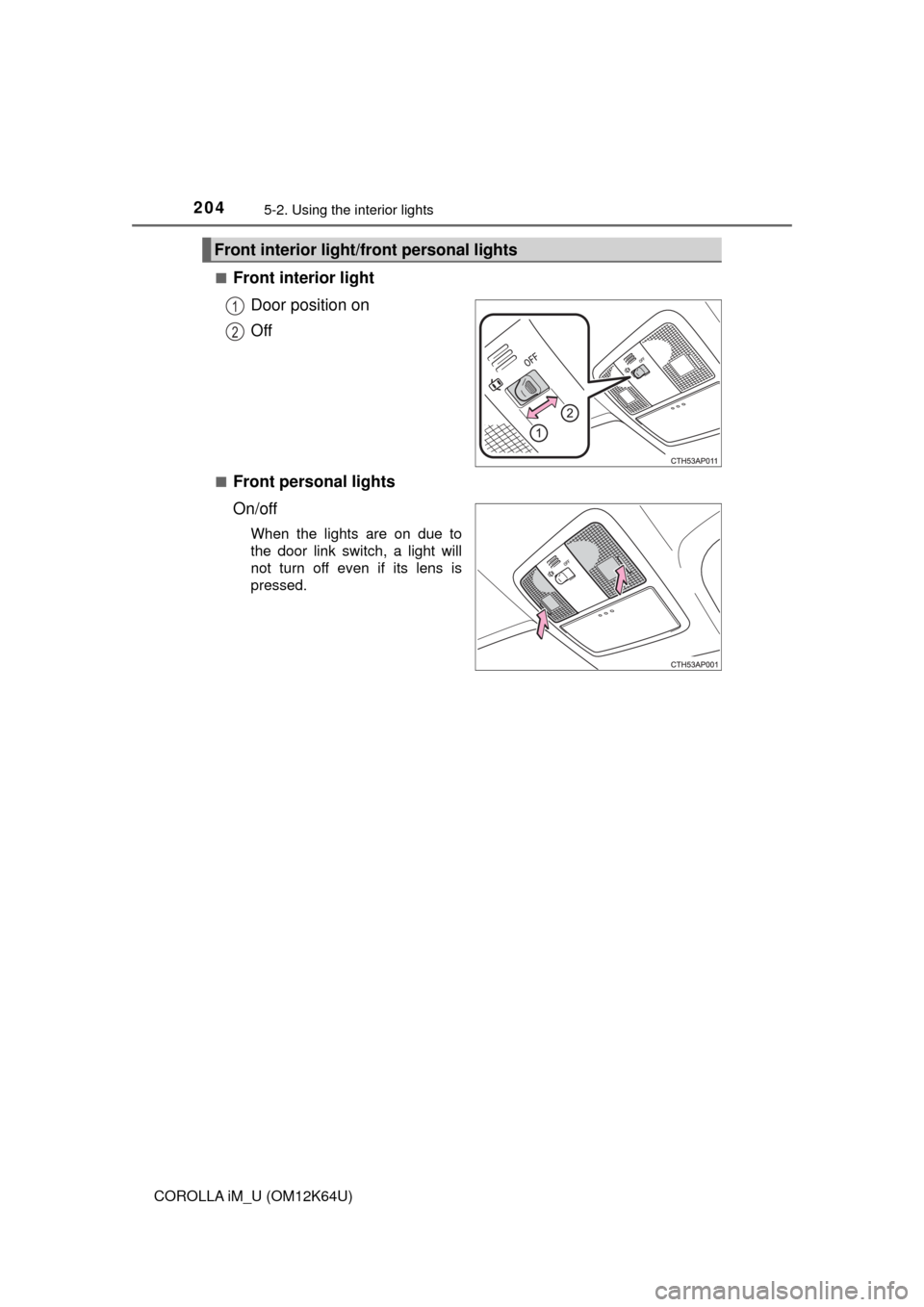 TOYOTA COROLLA iM 2017 11.G Owners Manual 2045-2. Using the interior lights
COROLLA iM_U (OM12K64U)■
Front interior light
Door position on
Off
■Front personal lights
On/off
When the lights are on due to
the door link switch, a light will
