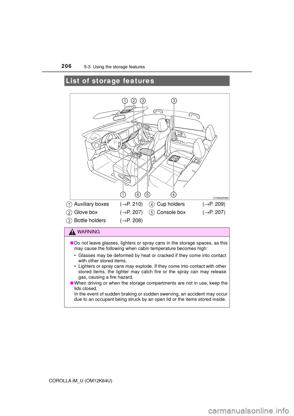 TOYOTA COROLLA iM 2017 11.G Owners Manual 206
COROLLA iM_U (OM12K64U)
5-3. Using the storage features
List of storage features
Auxiliary boxes (→P. 210)
Glove box  (→P. 207)
Bottle holders (→P. 208)Cup holders  (→P. 209)
Console box  