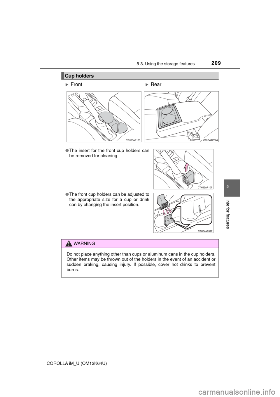 TOYOTA COROLLA iM 2017 11.G Owners Manual 2095-3. Using the storage features
5
Interior features
COROLLA iM_U (OM12K64U)
Cup holders
FrontRear
●The insert for the front cup holders can
be removed for cleaning.
●The front cup holders