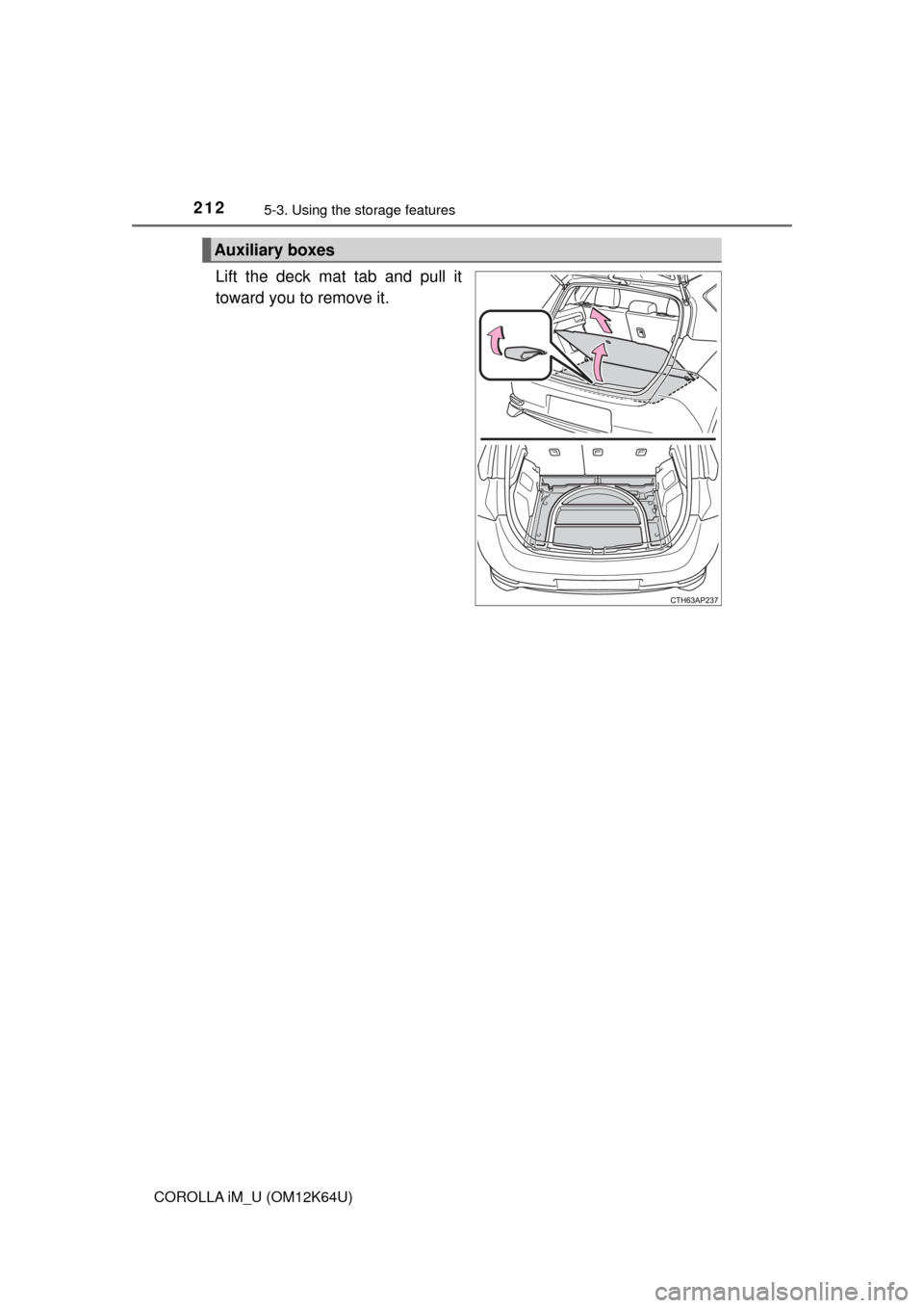 TOYOTA COROLLA iM 2017 11.G Owners Manual 2125-3. Using the storage features
COROLLA iM_U (OM12K64U)
Lift the deck mat tab and pull it
toward you to remove it.
Auxiliary boxes 