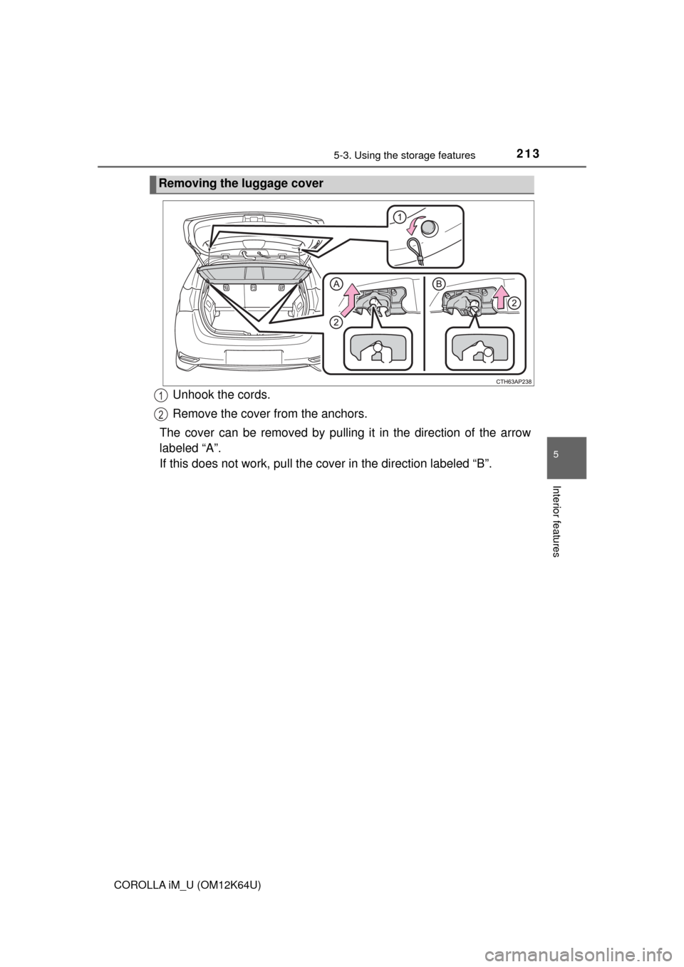 TOYOTA COROLLA iM 2017 11.G Owners Manual 2135-3. Using the storage features
5
Interior features
COROLLA iM_U (OM12K64U)
Unhook the cords.
Remove the cover from the anchors.
The cover can be removed by pulling it in the direction of the arrow