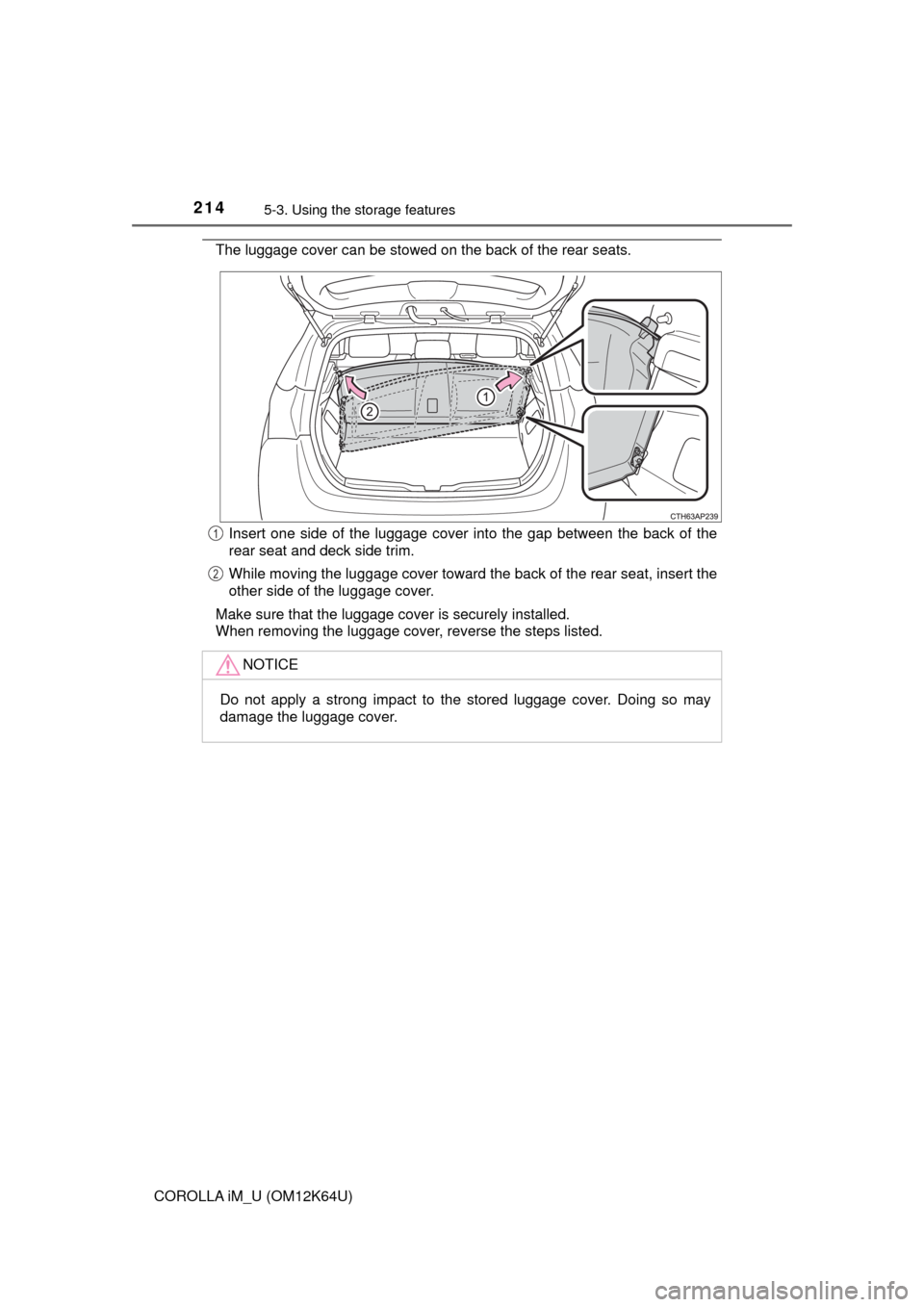 TOYOTA COROLLA iM 2017 11.G Owners Manual 2145-3. Using the storage features
COROLLA iM_U (OM12K64U)
The luggage cover can be stowed on the back of the rear seats.
Insert one side of the luggage cover into the gap between the back of the
rear