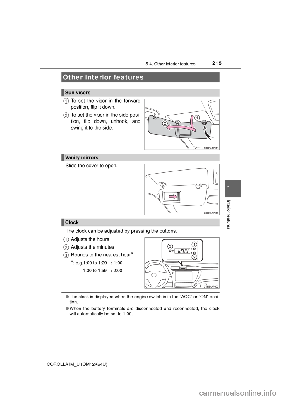 TOYOTA COROLLA iM 2017 11.G Owners Manual 215
5
Interior features
COROLLA iM_U (OM12K64U)
5-4. Other interior features
To set the visor in the forward
position, flip it down.
To set the visor in the side posi-
tion, flip down, unhook, and
swi