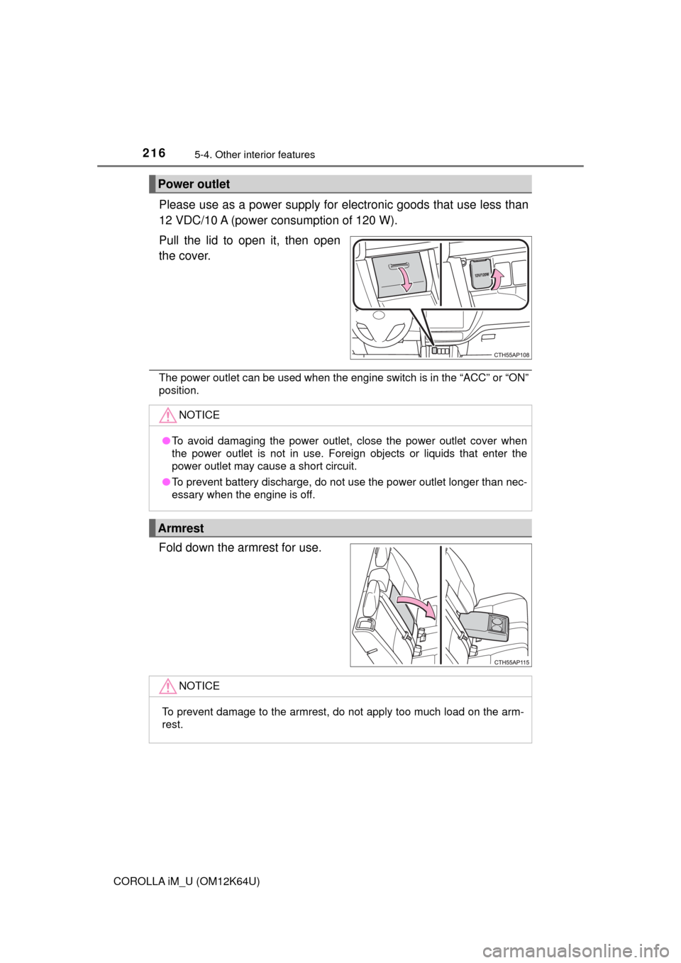 TOYOTA COROLLA iM 2017 11.G Owners Manual 2165-4. Other interior features
COROLLA iM_U (OM12K64U)
Please use as a power supply for electronic goods that use less than
12 VDC/10 A (power consumption of 120 W).
Pull the lid to open it, then ope
