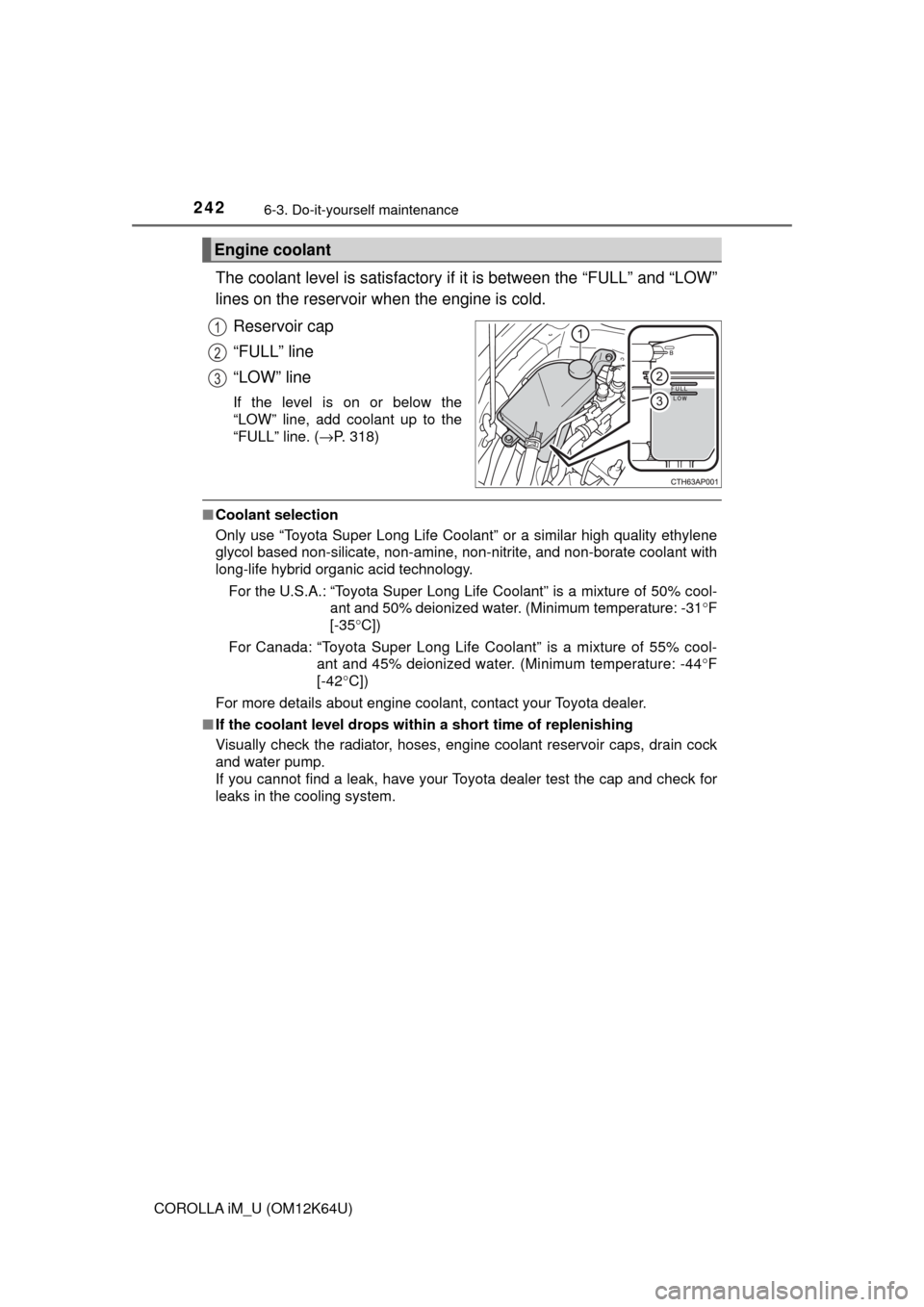 TOYOTA COROLLA iM 2017 11.G Owners Manual 2426-3. Do-it-yourself maintenance
COROLLA iM_U (OM12K64U)
The coolant level is satisfactory if it is between the “FULL” and “LOW”
lines on the reservoir when the engine is cold.
Reservoir cap TOYOTA COROLLA iM 2017 11.G Owners Manual 2426-3. Do-it-yourself maintenance
COROLLA iM_U (OM12K64U)
The coolant level is satisfactory if it is between the “FULL” and “LOW”
lines on the reservoir when the engine is cold.
Reservoir cap