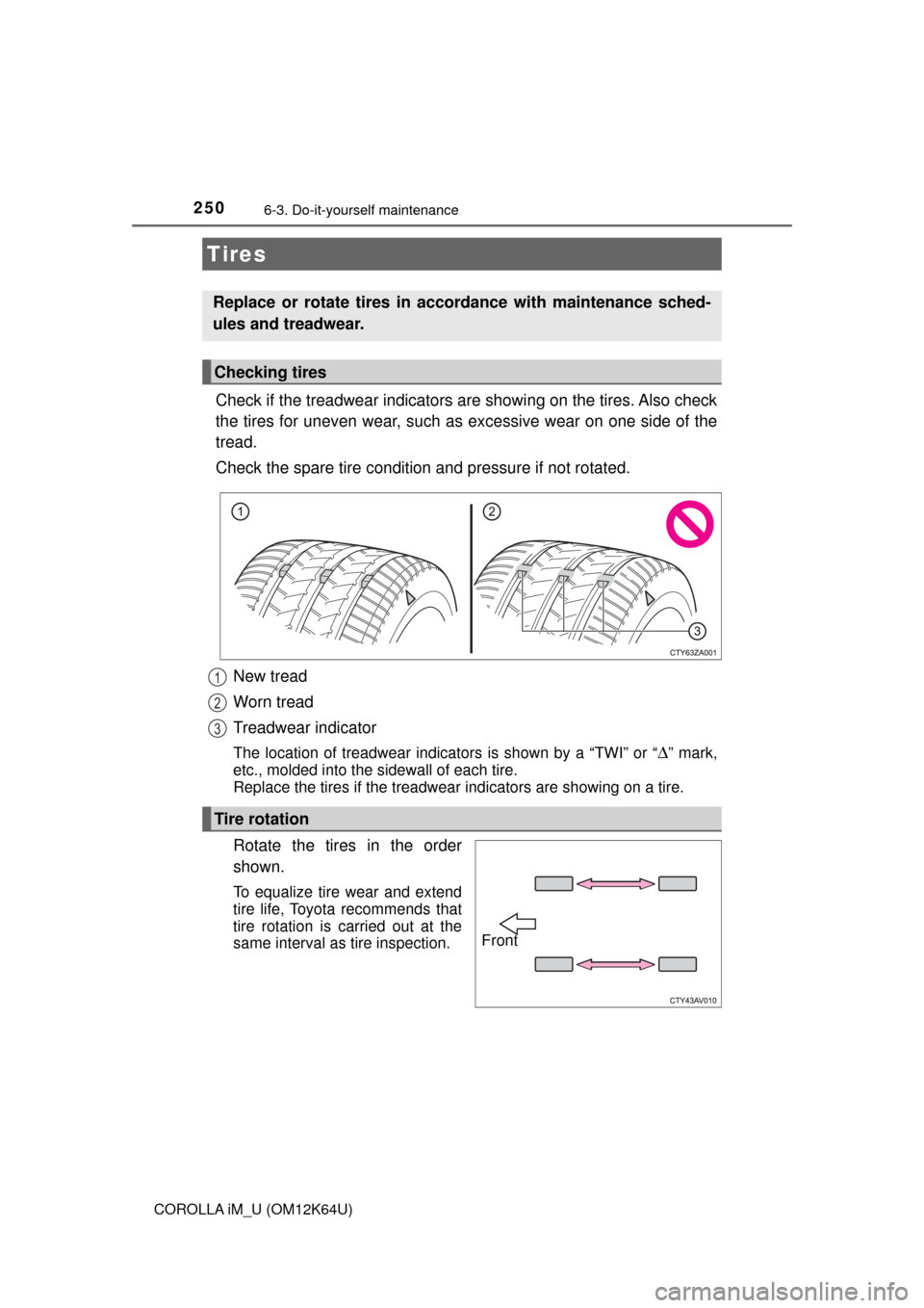 TOYOTA COROLLA iM 2017 11.G Owners Manual 2506-3. Do-it-yourself maintenance
COROLLA iM_U (OM12K64U)
Check if the treadwear indicators are showing on the tires. Also check
the tires for uneven wear, such as excessive wear on one side of the
t TOYOTA COROLLA iM 2017 11.G Owners Manual 2506-3. Do-it-yourself maintenance
COROLLA iM_U (OM12K64U)
Check if the treadwear indicators are showing on the tires. Also check
the tires for uneven wear, such as excessive wear on one side of the
t