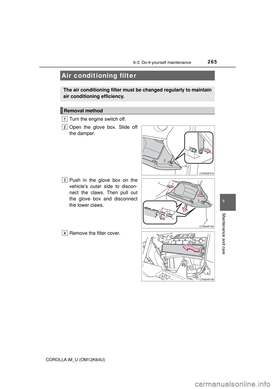TOYOTA COROLLA iM 2017 11.G Owners Manual 2656-3. Do-it-yourself maintenance
6
Maintenance and care
COROLLA iM_U (OM12K64U)
Turn the engine switch off.
Open the glove box. Slide off
the damper.
Push in the glove box on the
vehicle’s outer s TOYOTA COROLLA iM 2017 11.G Owners Manual 2656-3. Do-it-yourself maintenance
6
Maintenance and care
COROLLA iM_U (OM12K64U)
Turn the engine switch off.
Open the glove box. Slide off
the damper.
Push in the glove box on the
vehicle’s outer s