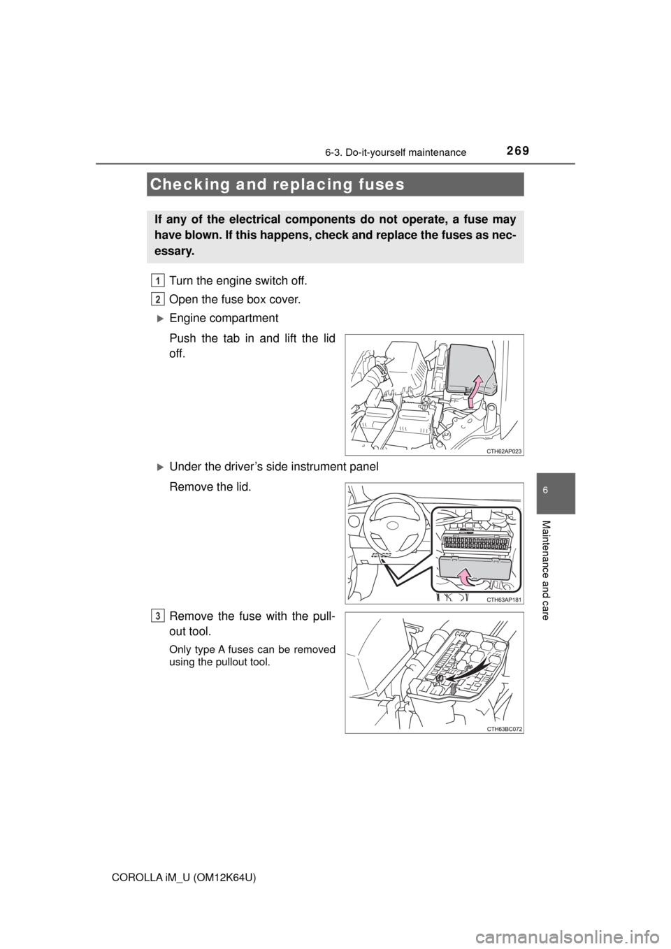 TOYOTA COROLLA iM 2017 11.G Owners Manual 2696-3. Do-it-yourself maintenance
6
Maintenance and care
COROLLA iM_U (OM12K64U)
Turn the engine switch off.
Open the fuse box cover.
Engine compartment
Push the tab in and lift the lid
off.
U TOYOTA COROLLA iM 2017 11.G Owners Manual 2696-3. Do-it-yourself maintenance
6
Maintenance and care
COROLLA iM_U (OM12K64U)
Turn the engine switch off.
Open the fuse box cover.
Engine compartment
Push the tab in and lift the lid
off.
U