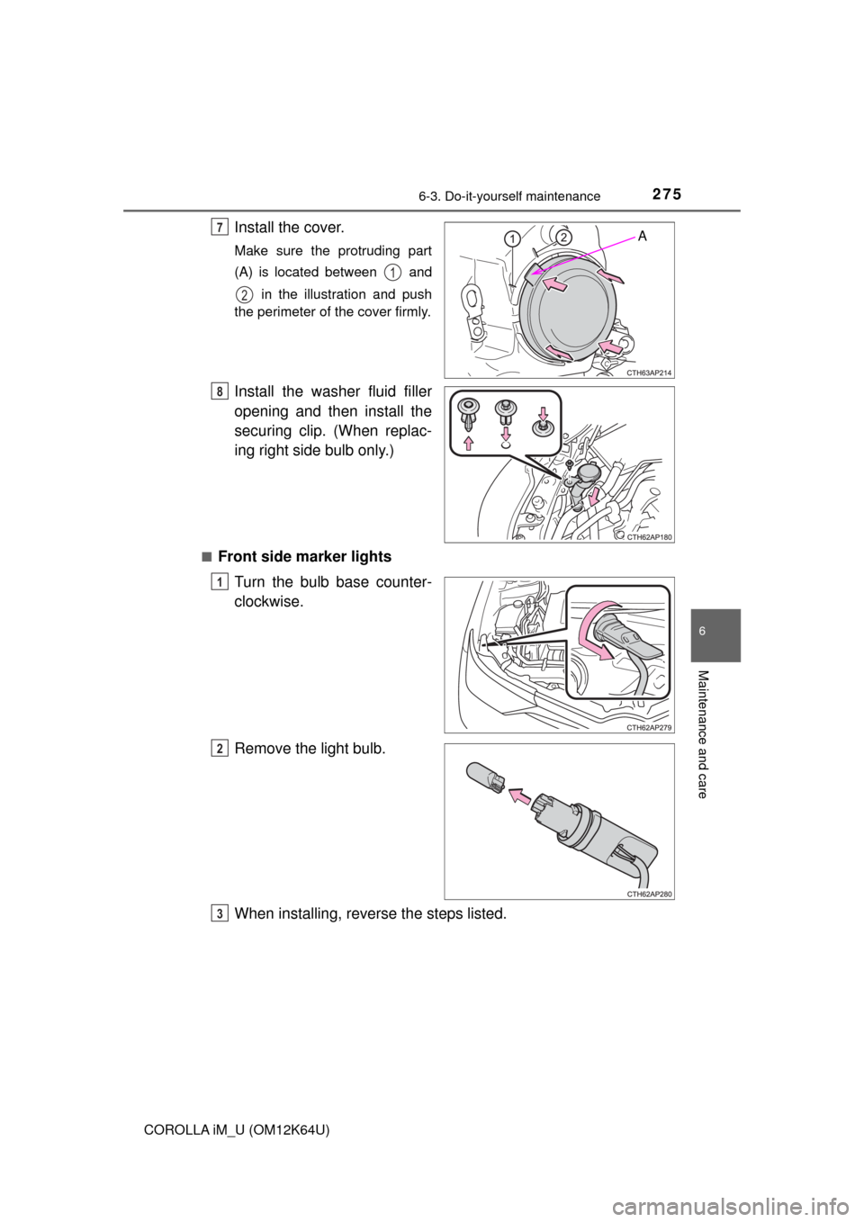 TOYOTA COROLLA iM 2017 11.G Owners Manual 2756-3. Do-it-yourself maintenance
6
Maintenance and care
COROLLA iM_U (OM12K64U)
Install the cover.
Make sure the protruding part
(A) is located between   and
 in the illustration and push
the perime