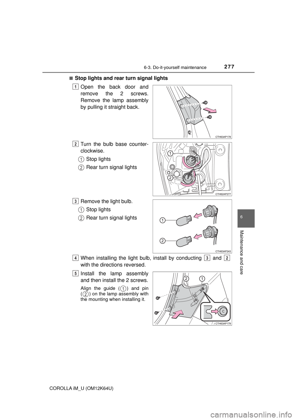 TOYOTA COROLLA iM 2017 11.G Owners Manual 2776-3. Do-it-yourself maintenance
6
Maintenance and care
COROLLA iM_U (OM12K64U)■
Stop lights and rear turn signal lights
Open the back door and
remove the 2 screws.
Remove the lamp assembly
by pul