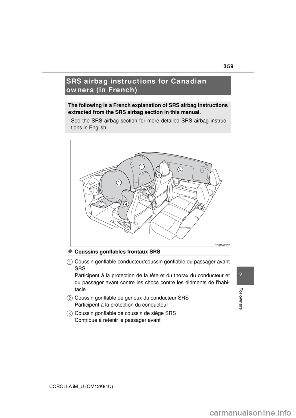 TOYOTA COROLLA iM 2017 11.G Owners Manual 359
9
For owners
COROLLA iM_U (OM12K64U)
◆Coussins gonflables frontaux SRS
Coussin gonflable conducteur/coussin gonflable du passager avant
SRS 
Participent à la protection de la tête et du thorax