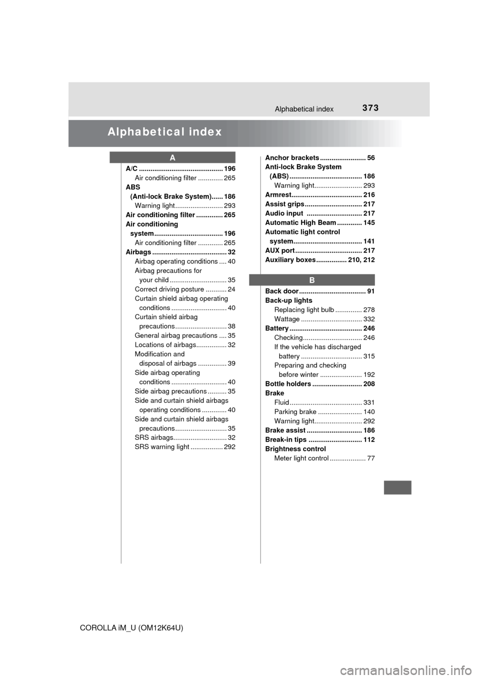 TOYOTA COROLLA iM 2017 11.G Owners Manual 373
COROLLA iM_U (OM12K64U)
Alphabetical index
Alphabetical index
A/C ............................................ 196
Air conditioning filter ............. 265
ABS 
(Anti-lock Brake System)...... 186