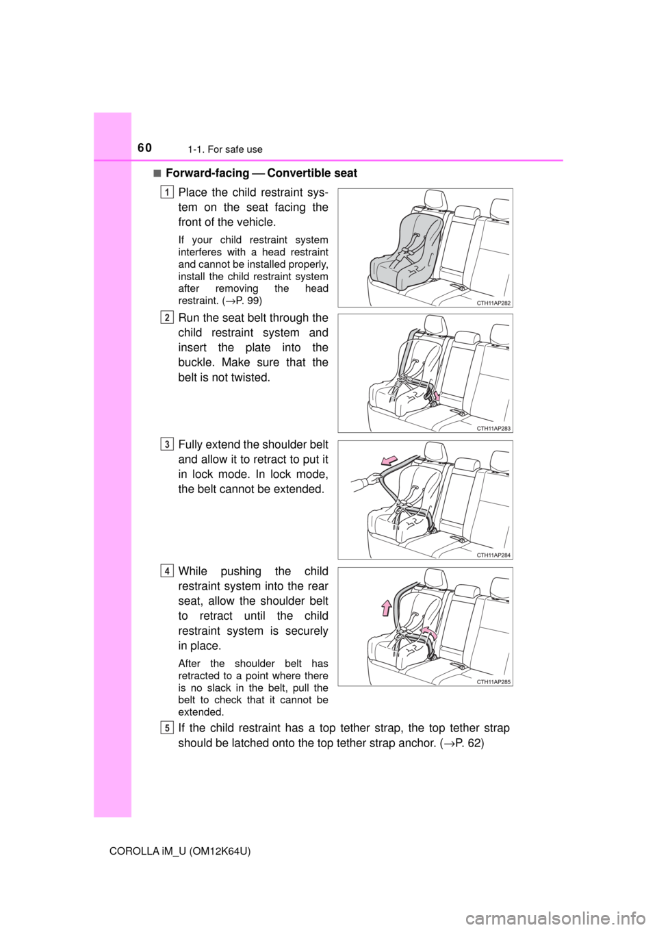 TOYOTA COROLLA iM 2017 11.G Owners Manual 601-1. For safe use
COROLLA iM_U (OM12K64U)■
Forward-facing ⎯ Convertible seat
Place the child restraint sys-
tem on the seat facing the
front of the vehicle.
If your child restraint system
interf