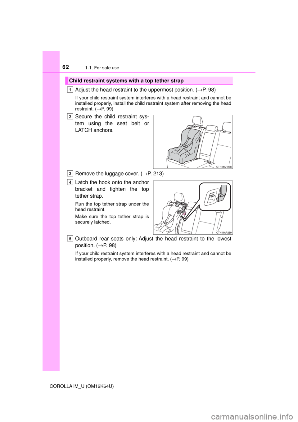 TOYOTA COROLLA iM 2017 11.G Owners Guide 621-1. For safe use
COROLLA iM_U (OM12K64U)
Adjust the head restraint to the uppermost position. (→P. 98)
If your child restraint system interferes with a head restraint and cannot be
installed prop