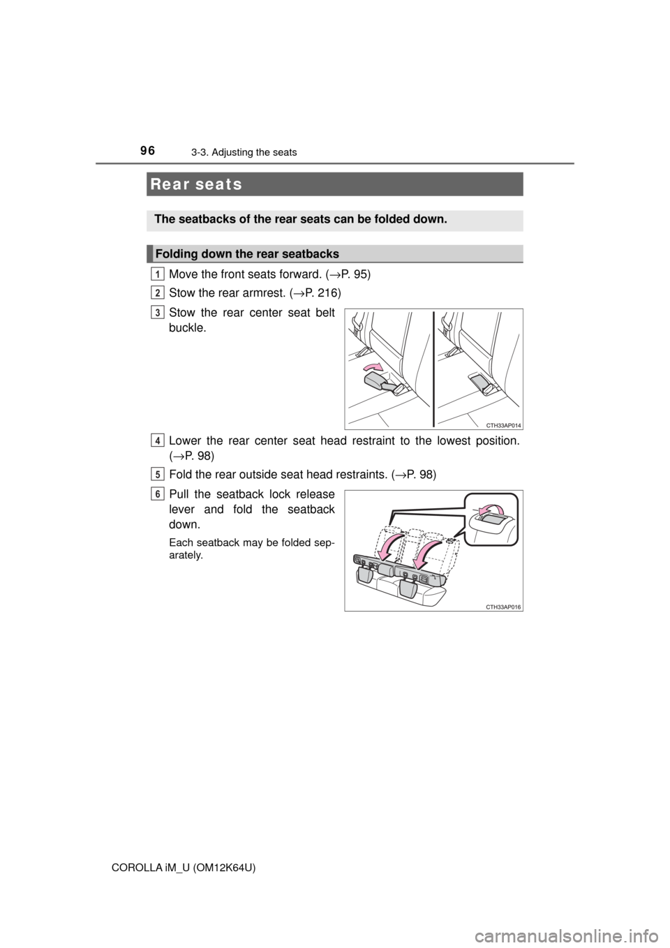 TOYOTA COROLLA iM 2017 11.G Owners Manual 963-3. Adjusting the seats
COROLLA iM_U (OM12K64U)
Move the front seats forward. (→P. 9 5 )
Stow the rear armrest. (→P. 216)
Stow the rear center seat belt
buckle.
Lower the rear center seat head TOYOTA COROLLA iM 2017 11.G Owners Manual 963-3. Adjusting the seats
COROLLA iM_U (OM12K64U)
Move the front seats forward. (→P. 9 5 )
Stow the rear armrest. (→P. 216)
Stow the rear center seat belt
buckle.
Lower the rear center seat head