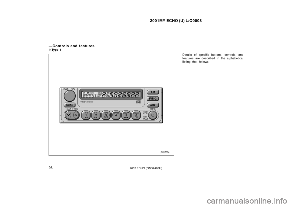 TOYOTA ECHO 2002 1.G Owners Manual 2001MY ECHO (U) L/O0008
982002 ECHO (OM52463U)
Details of specific buttons, controls, and
features are described in the alphabetical
listing that follows.
—Controls and features
Ty p e  1
SU17004 