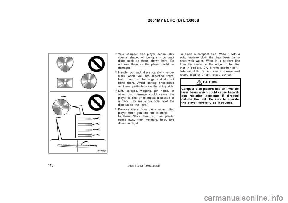 TOYOTA ECHO 2002 1.G Owners Manual 2001MY ECHO (U) L/O0008
11 82002 ECHO (OM52463U)
Z17036
Your compact disc player cannot play
special shaped or low�quality compact
discs such as those shown here. Do
not use  them as  the player  cou