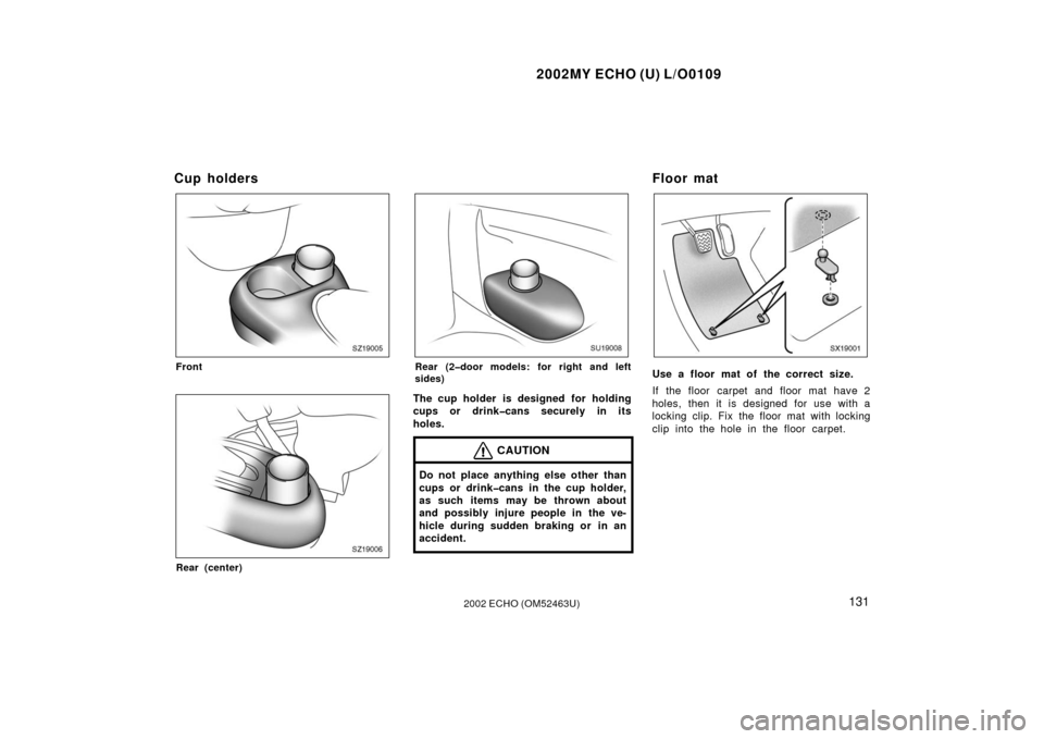 TOYOTA ECHO 2002 1.G Owners Manual 2002MY ECHO (U) L/O0109
1312002 ECHO (OM52463U)
Cup holders
SZ19005
Front
SZ19006
Rear (center)
SU19008
Rear (2�door models: for right and left
sides)
The cup holder is designed for holding
cups or dr