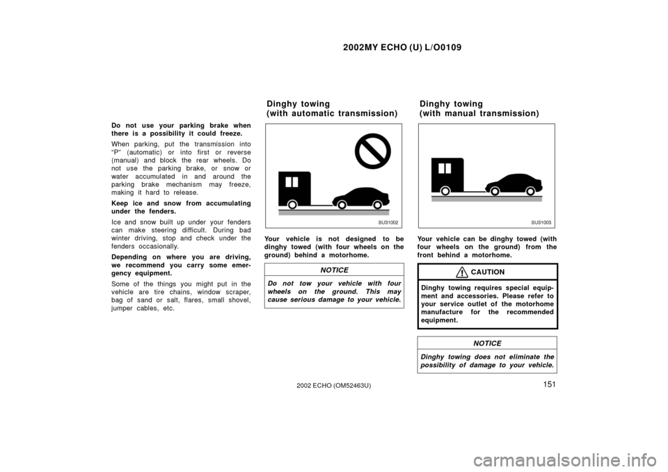 TOYOTA ECHO 2002 1.G Owners Manual 2002MY ECHO (U) L/O0109
1512002 ECHO (OM52463U)
Do not use your parking brake when
there is a possibility it could freeze.
When parking, put the transmission into
“P” (automatic) or into first or 