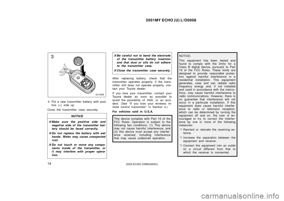 TOYOTA ECHO 2002 1.G Owners Manual 2001MY ECHO (U) L/O0008
142002 ECHO (OM52463U)
SU12059
3. Put a new transmitter battery with posi-tive (+) side up.
Close the transmitter case securely.
NOTICE
 Make sure the positive side and
negati