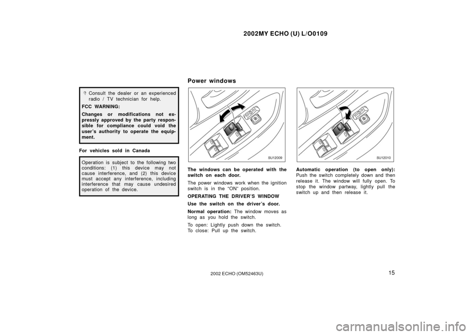 TOYOTA ECHO 2002 1.G Owners Manual 2002MY ECHO (U) L/O0109
152002 ECHO (OM52463U)
Consult the dealer or an experienced
radio / TV technician for help.
FCC WARNING:
Changes or modifications not ex-
pressly approved by the party respon-