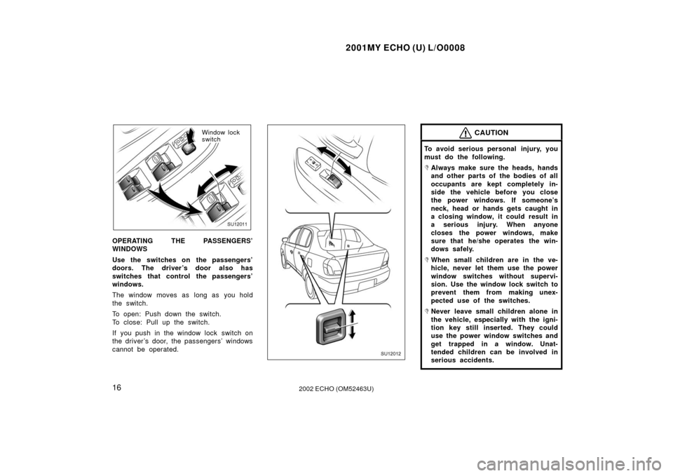 TOYOTA ECHO 2002 1.G Owners Manual 2001MY ECHO (U) L/O0008
162002 ECHO (OM52463U)
SU12011
Window lock
switch
OPERATING THE PASSENGERS’
WINDOWS
Use the switches on  the passengers’
doors. The driver ’s door also has
switches that 