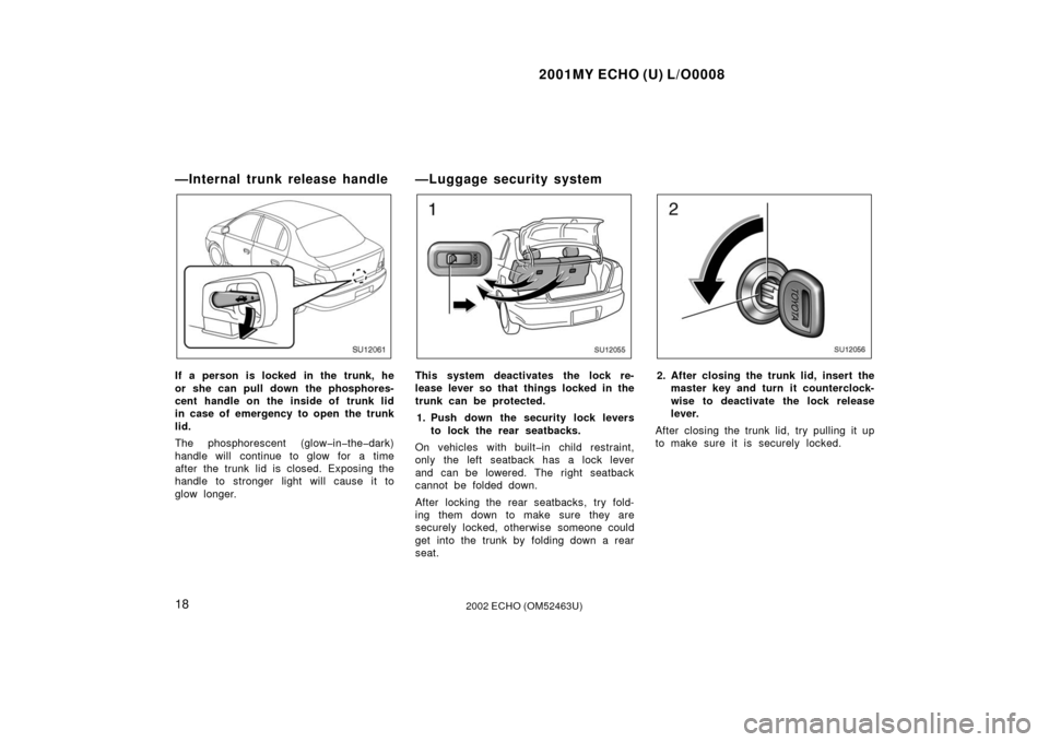 TOYOTA ECHO 2002 1.G Owners Manual 2001MY ECHO (U) L/O0008
182002 ECHO (OM52463U)
—Internal trunk release handle
SU12061
If a person is locked in the trunk, he
or she can pull down the phosphores-
cent handle on the inside of trunk l