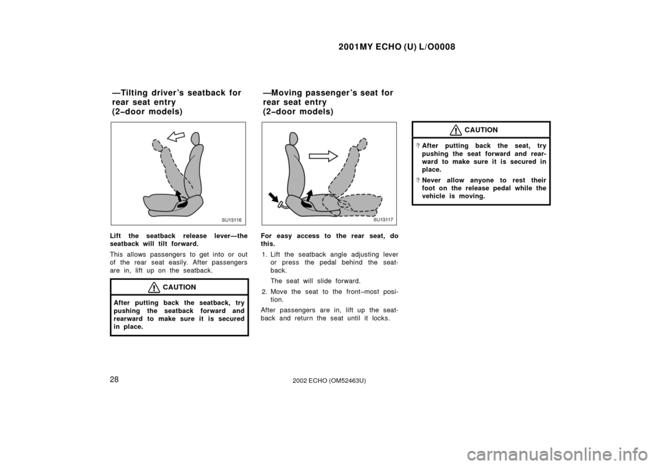 TOYOTA ECHO 2002 1.G Owners Guide 2001MY ECHO (U) L/O0008
282002 ECHO (OM52463U)
SU13116
Lift the seatback release lever—the
seatback will tilt forward.
This allows passengers to get into or out
of the rear seat easily. After passen