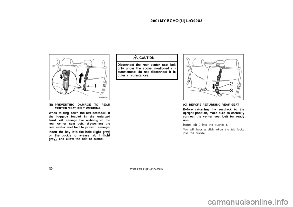 TOYOTA ECHO 2002 1.G Owners Guide 2001MY ECHO (U) L/O0008
302002 ECHO (OM52463U)
SU13110
(B) PREVENTING DAMAGE TO REARCENTER SEAT BELT WEBBING
When folding down the left seatback, if
the luggage loaded in the enlarged
trunk will damag