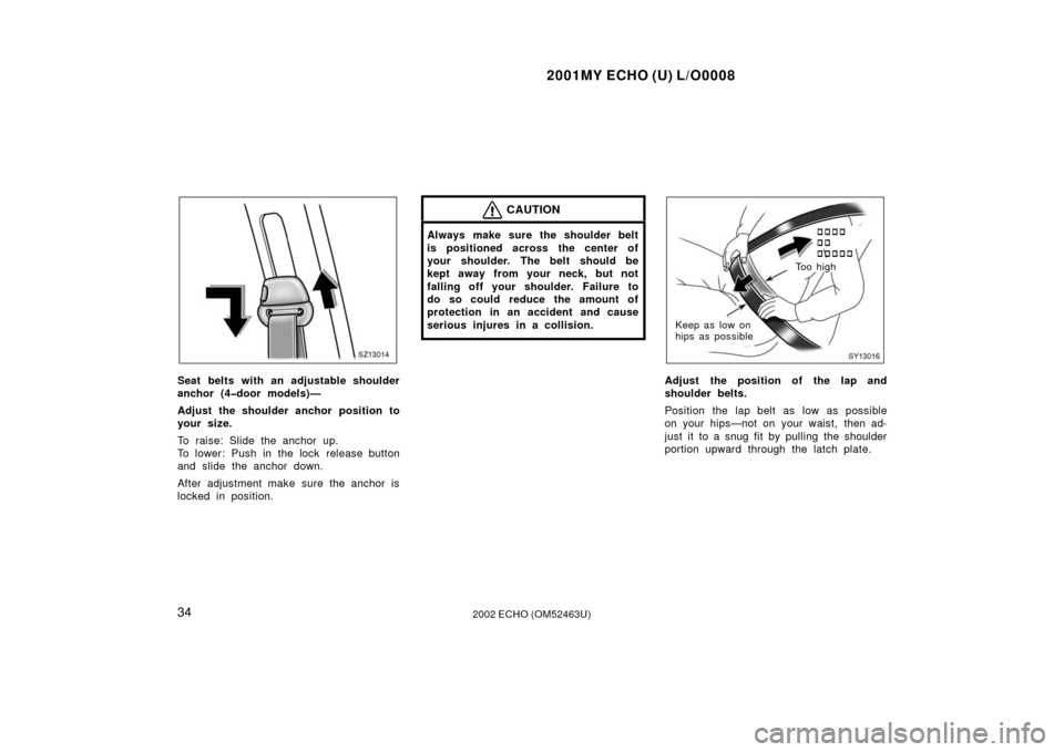TOYOTA ECHO 2002 1.G Owners Manual 2001MY ECHO (U) L/O0008
342002 ECHO (OM52463U)
SZ13014
Seat belts with an adjustable shoulder
anchor (4�door models)—
Adjust the shoulder anchor position to
your size.
To raise: Slide the anchor up.