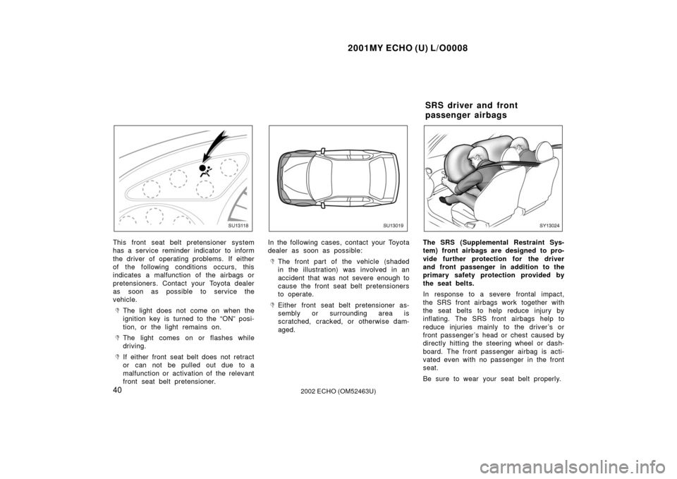 TOYOTA ECHO 2002 1.G Owners Manual 2001MY ECHO (U) L/O0008
402002 ECHO (OM52463U)
SU13118
This front seat belt pretensioner system
has a service reminder indicator to inform
the driver of operating problems.  If either
of the following