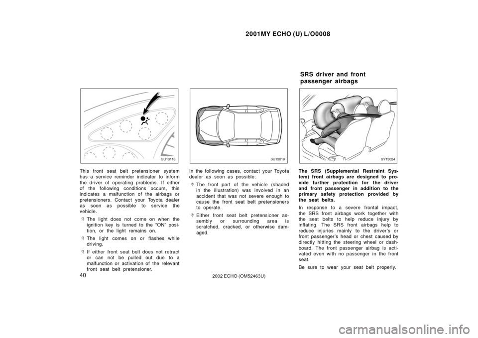 TOYOTA ECHO 2002 1.G Service Manual 2001MY ECHO (U) L/O0008
402002 ECHO (OM52463U)
SU13118
This front seat belt pretensioner system
has a service reminder indicator to inform
the driver of operating problems.  If either
of the following